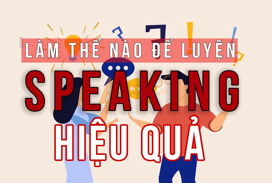 LUYỆN SPEAKING THẾ NÀO ĐỂ CÓ HIỆU QUẢ?