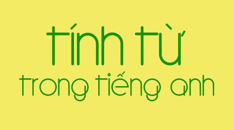 TẤT TẦN TẬT VỀ TÍNH TỪ TRONG TIẾNG ANH