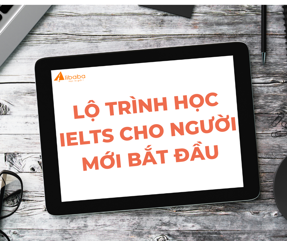 LỘ TRÌNH HỌC IELTS HIỆU QUẢ NHẤT CHO NGƯỜI MỚI BẮT ĐẦU