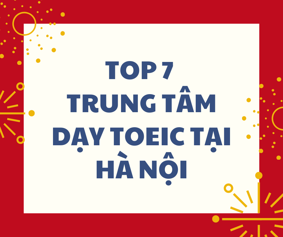 Nên học TOEIC ở đâu Hà Nội? Top 7 trung tâm luyện thi TOEIC uy tín ở Hà Nội bạn nên biết!