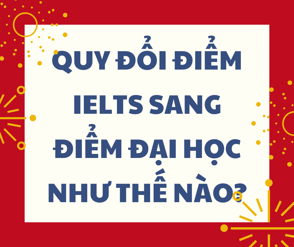 QUY ĐỔI ĐIỂM IELTS SANG ĐIỂM ĐẠI HỌC NHƯ THẾ NÀO?