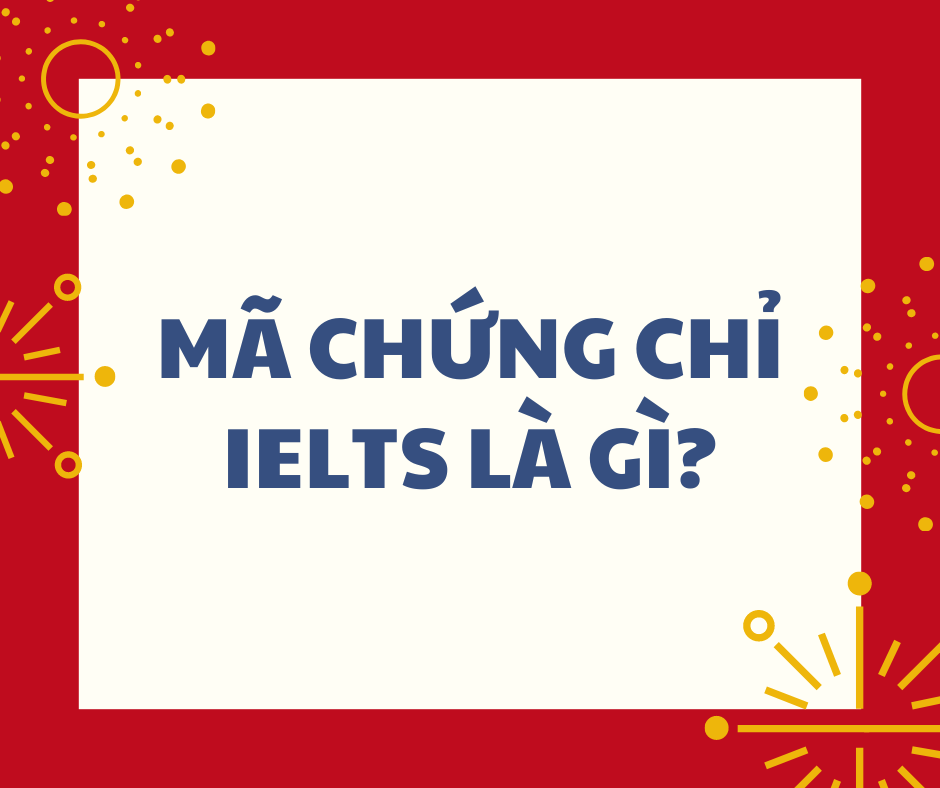 MÃ CHỨNG CHỈ IELTS LÀ GÌ ??????????