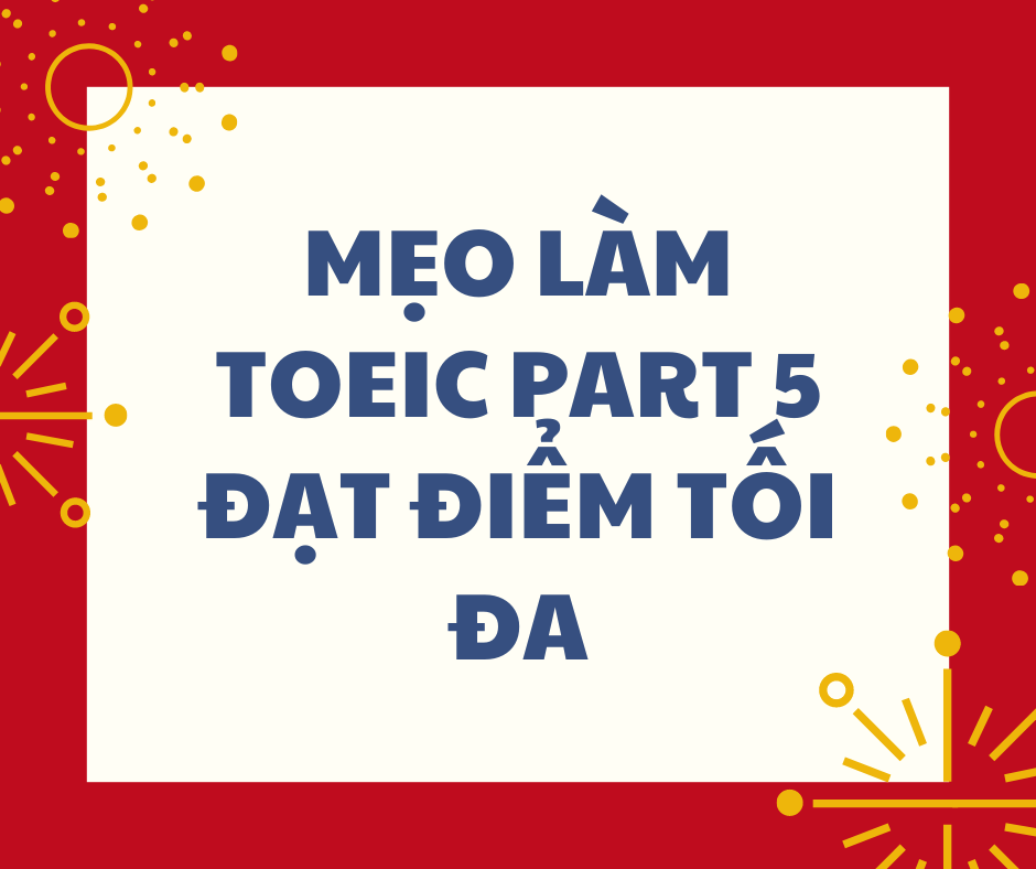 MẸO LÀM TOEIC PART 5 ĐƯỢC TỐI ĐA ĐIỂM