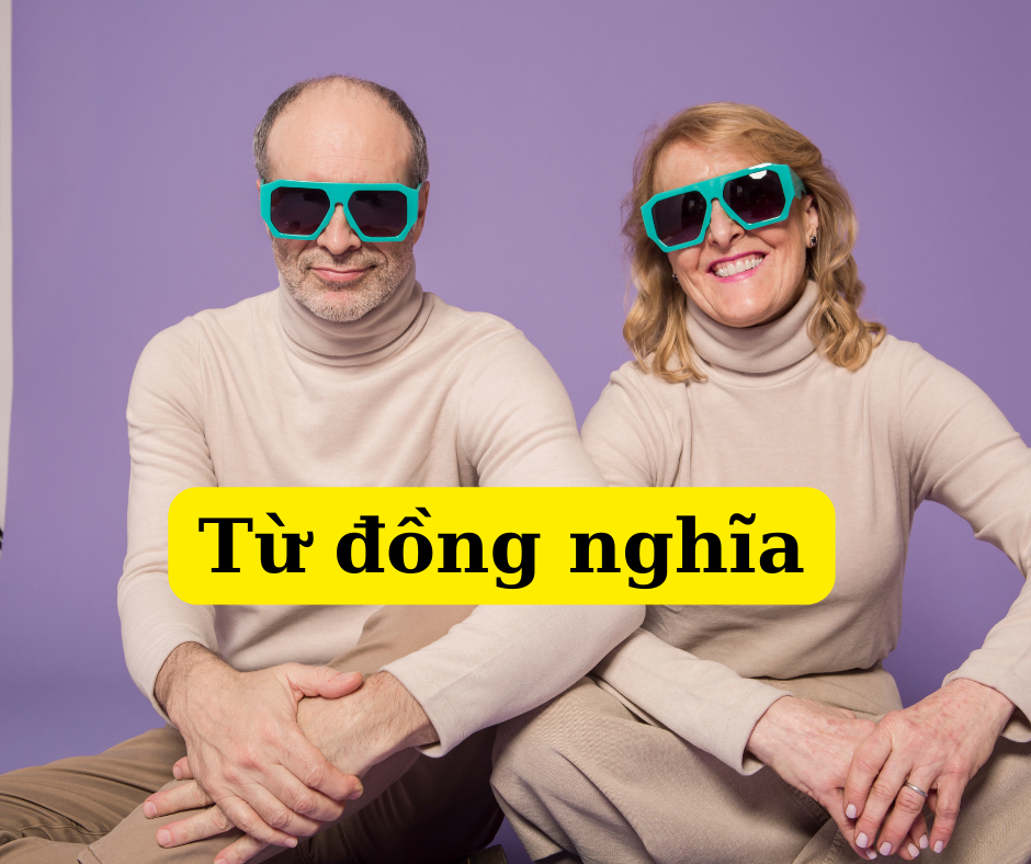 TOP CẶP TỪ ĐỒNG NGHĨA CỰC HAY CÓ THỂ BẠN CHƯA BIẾT!