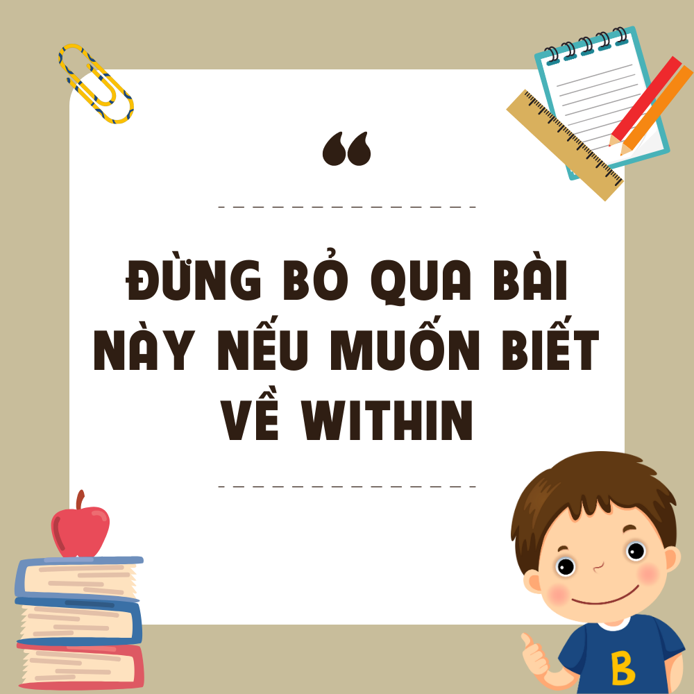 ĐỪNG BỎ QUA BÀI VIẾT NÀY NẾU BẠN NẮM CHẮC KIẾN THỨC VỀ “WITHIN”!!