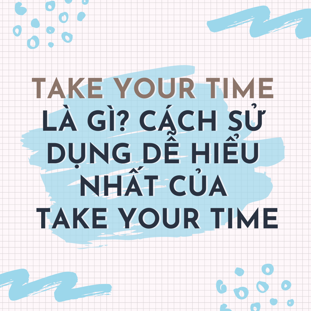 TAKE YOUR TIME LÀ GÌ? CÁCH SỬ DỤNG DỄ HIỂU NHẤT CỦA TAKE YOUR TIME
