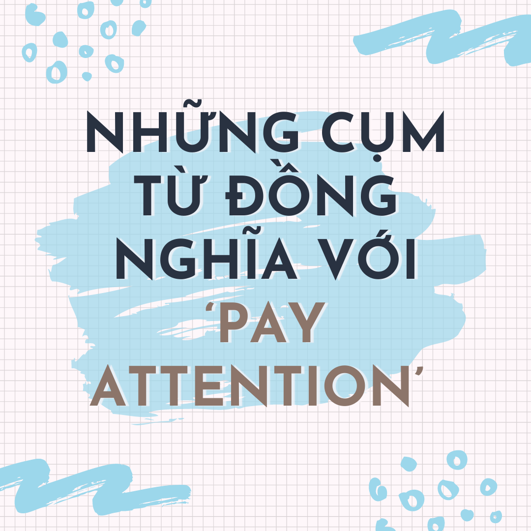 NHỮNG CỤM TỪ ĐỒNG NGHĨA VỚI ‘PAY ATTENTION’ NHẤT ĐỊNH BẠN PHẢI BIẾT