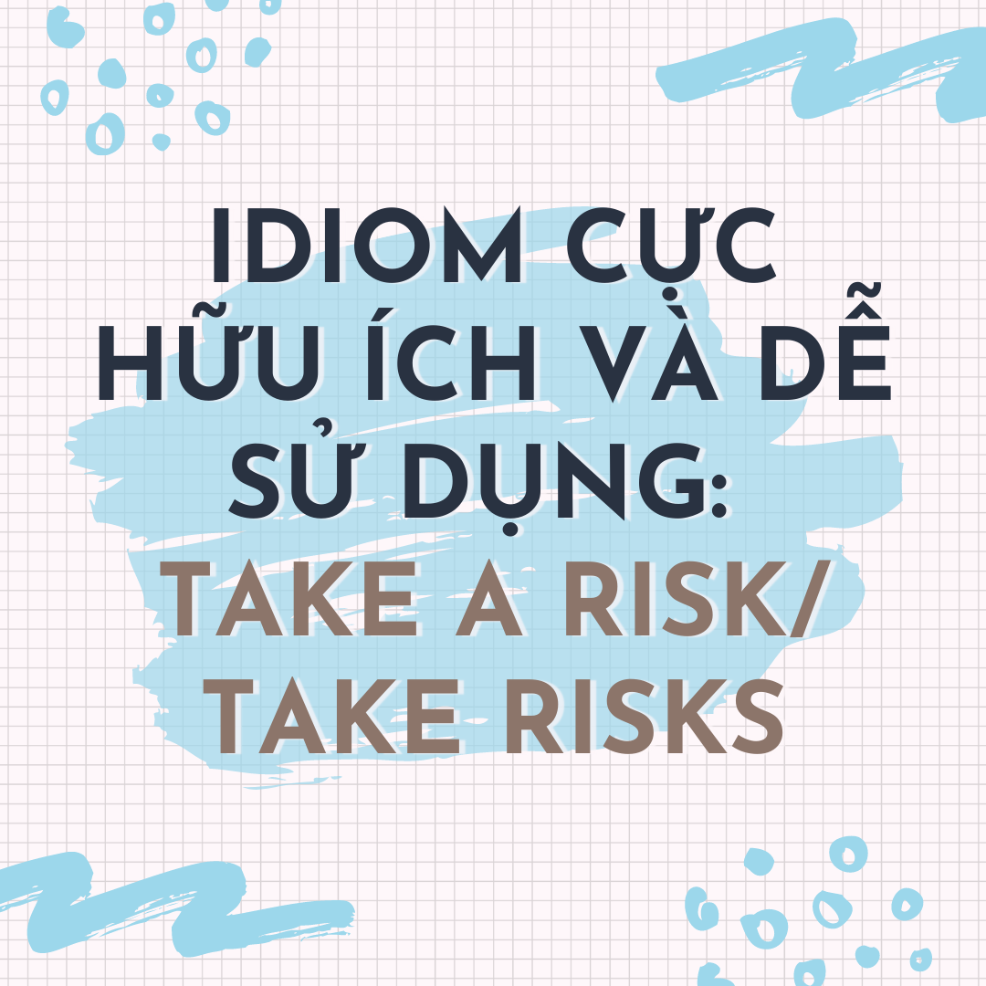 IDIOM CỰC HỮU ÍCH VÀ DỄ SỬ DỤNG: TAKE A RISK/ TAKE RISKS