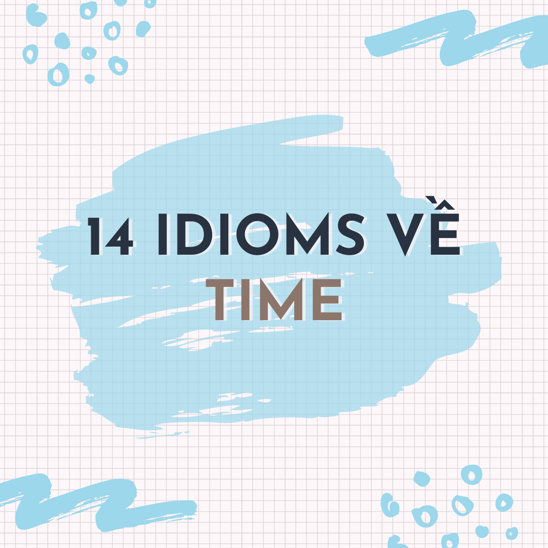 14 IDIOMS VỀ TIME BẠN KHÔNG THỂ BỎ LỠ