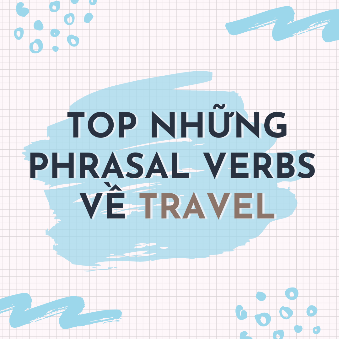 TOP NHỮNG PHRASAL VERBS VỀ TRAVEL HAY GẶP NHẤT