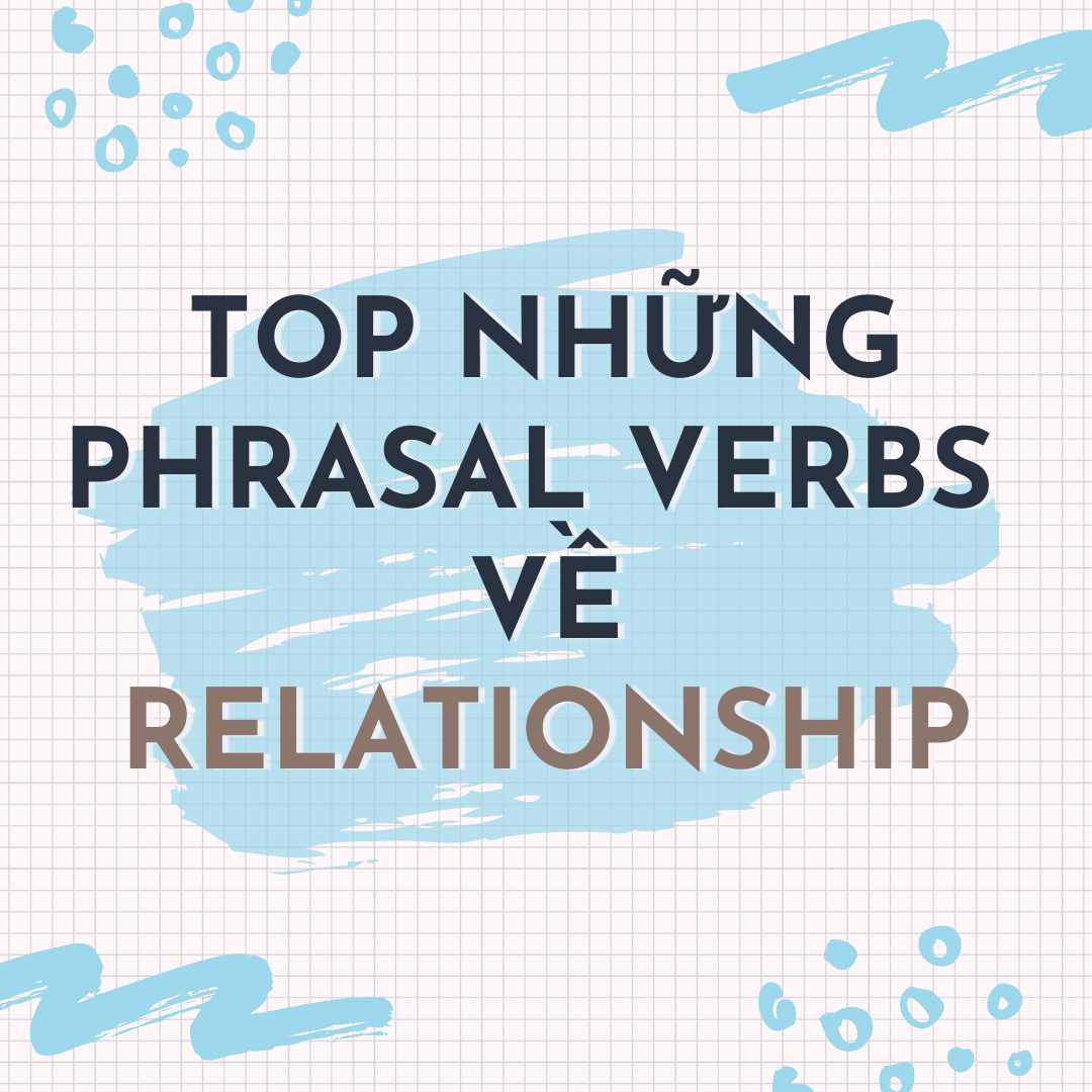 TOP NHỮNG PHRASAL VERBS VỀ RELATIONSHIP HAY GẶP NHẤT