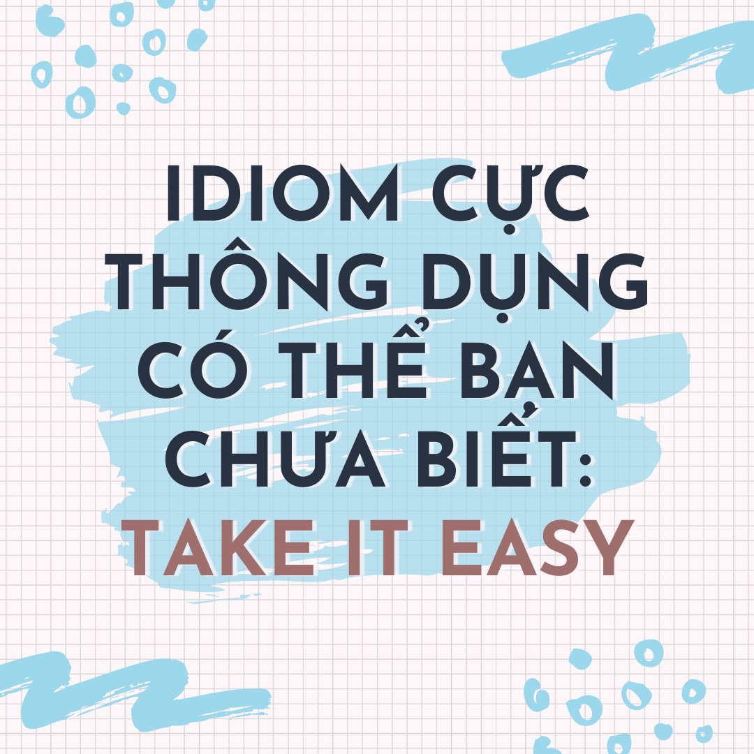 IDIOM CỰC THÔNG DỤNG CÓ THỂ BẠN CHƯA BIẾT: TAKE IT EASY