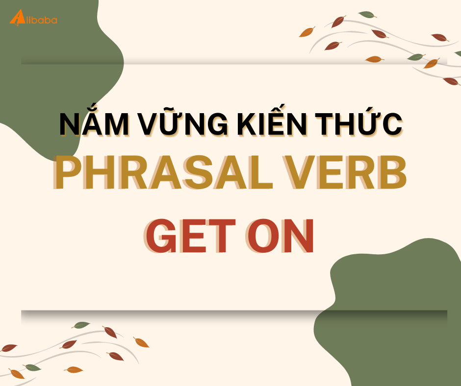 NẮM VỮNG TRỌN VẸN KIẾN THỨC CỦA PHRASAL VERB “GET ON”