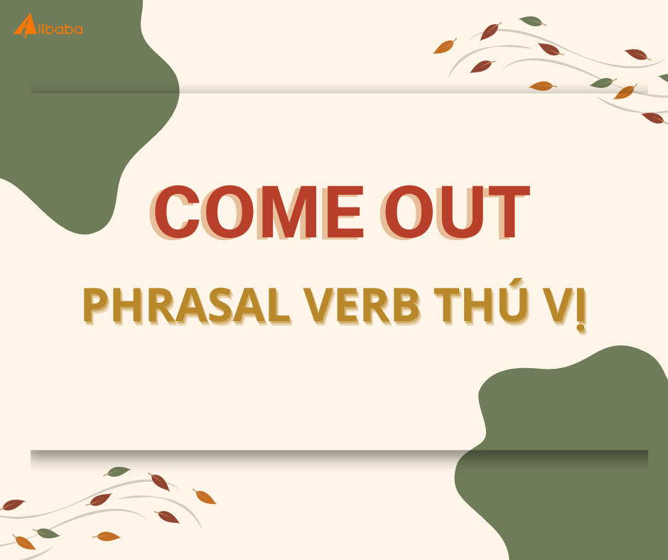 COME OUT VÀ NHỮNG KIẾN THỨC THÚ VỊ VỀ PHRASAL VERB NÀY!