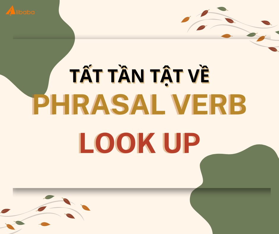 BẠN ĐANG LOOK UP “LOOK UP”? CLICK VÀO BÀI VIẾT NÀY ĐỂ NẮM TẤT TẦN TẬT KIẾN THỨC VỀ PHRASAL VERB NÀY THÔI NÀO!