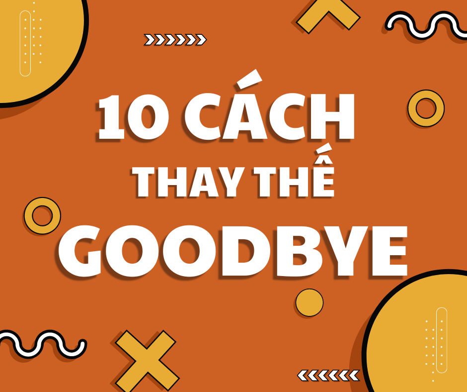 TOP 10 CÁCH NÓI THAY THẾ CHO GOODBYE CỰC HAY