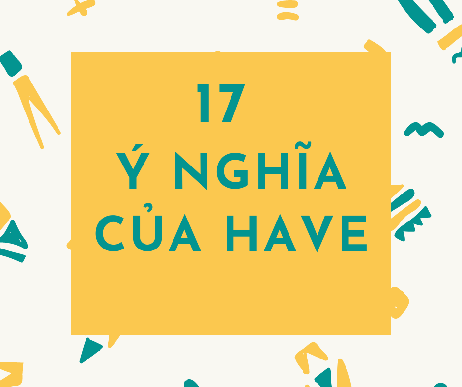 ĐỘNG TỪ “HAVE” TƯỞNG CHỪNG NHƯ QUEN THUỘC NHƯNG LIỆU BẠN ĐÃ BIẾT CÁCH DÙNG CỦA ĐỘNG TỪ NÀY CHƯA?