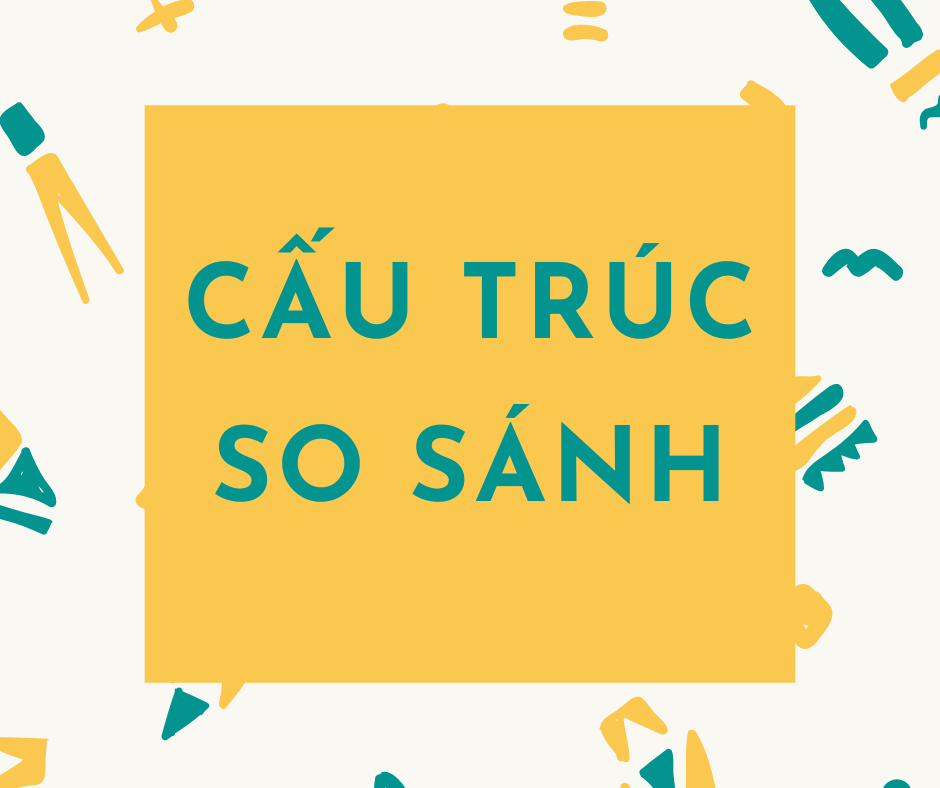 Nắm chắc cấu trúc và cách sử dụng các dạng câu so sánh trong tiếng Anh ngay tại bài viết này