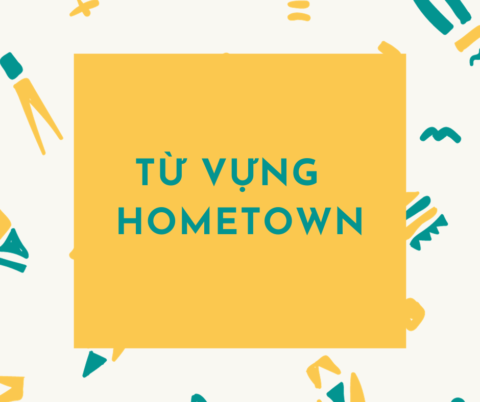 Từ vựng IELTS chủ đề Hometown và cách ẵm trọn điểm IELTS Speaking chủ đề này